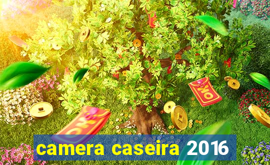 camera caseira 2016